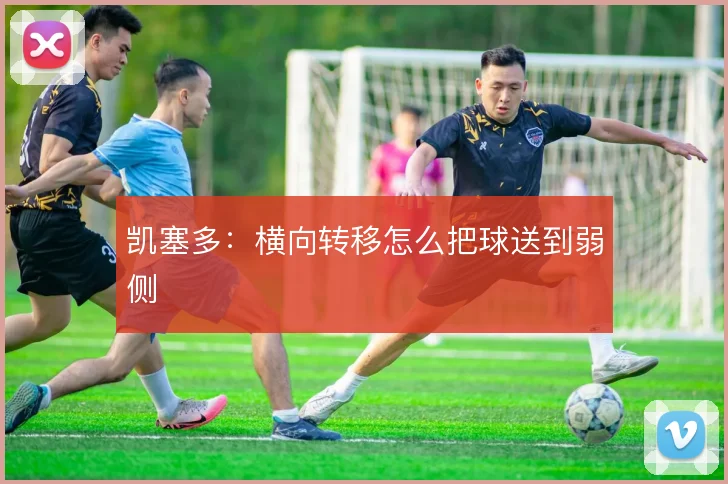 凯塞多：横向转移怎么把球送到弱侧