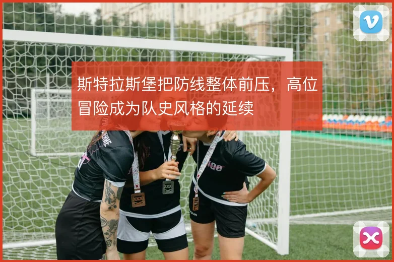 斯特拉斯堡把防线整体前压，高位冒险成为队史风格的延续