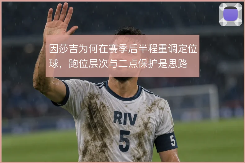因莎吉为何在赛季后半程重调定位球，跑位层次与二点保护是思路