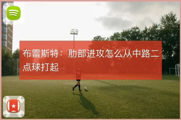 布雷斯特：肋部进攻怎么从中路二点球打起