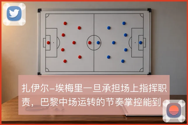 扎伊尔-埃梅里一旦承担场上指挥职责，巴黎中场运转的节奏掌控能到哪一步