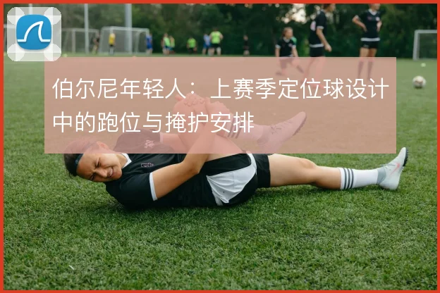 伯尔尼年轻人：上赛季定位球设计中的跑位与掩护安排