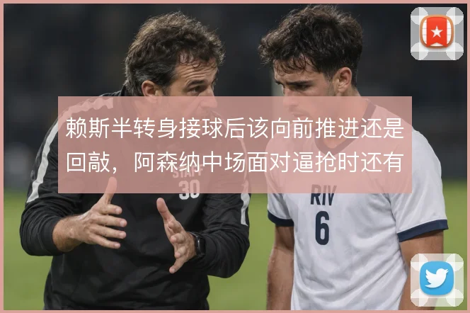 赖斯半转身接球后该向前推进还是回敲，阿森纳中场面对逼抢时还有哪些解法