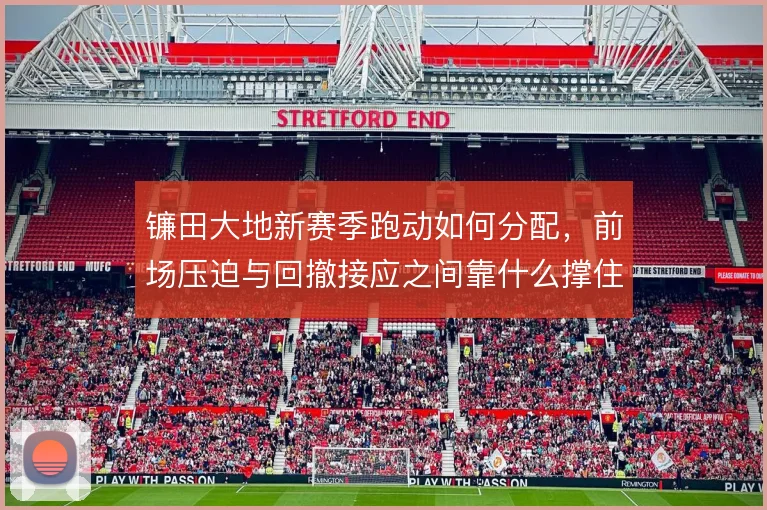镰田大地新赛季跑动如何分配，前场压迫与回撤接应之间靠什么撑住