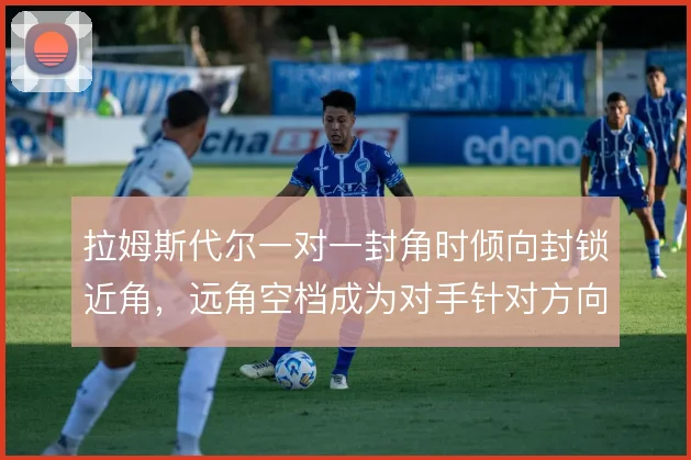 拉姆斯代尔一对一封角时倾向封锁近角，远角空档成为对手针对方向