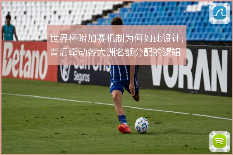 世界杯附加赛机制为何如此设计，背后牵动各大洲名额分配的逻辑