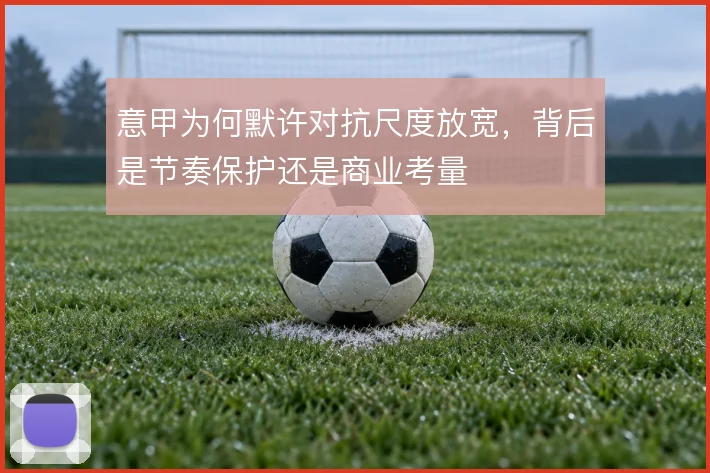 意甲为何默许对抗尺度放宽，背后是节奏保护还是商业考量