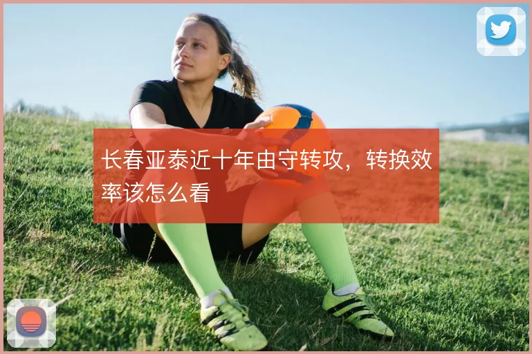 长春亚泰近十年由守转攻，转换效率该怎么看