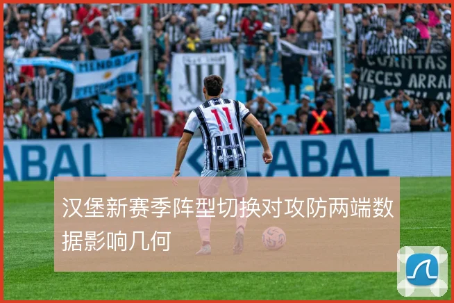 汉堡新赛季阵型切换对攻防两端数据影响几何