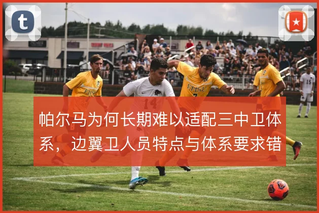 帕尔马为何长期难以适配三中卫体系，边翼卫人员特点与体系要求错位