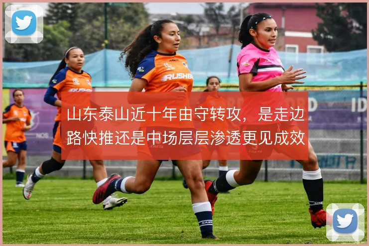 山东泰山近十年由守转攻，是走边路快推还是中场层层渗透更见成效