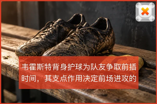 韦霍斯特背身护球为队友争取前插时间,其支点作用决定前场进攻的接应层次
