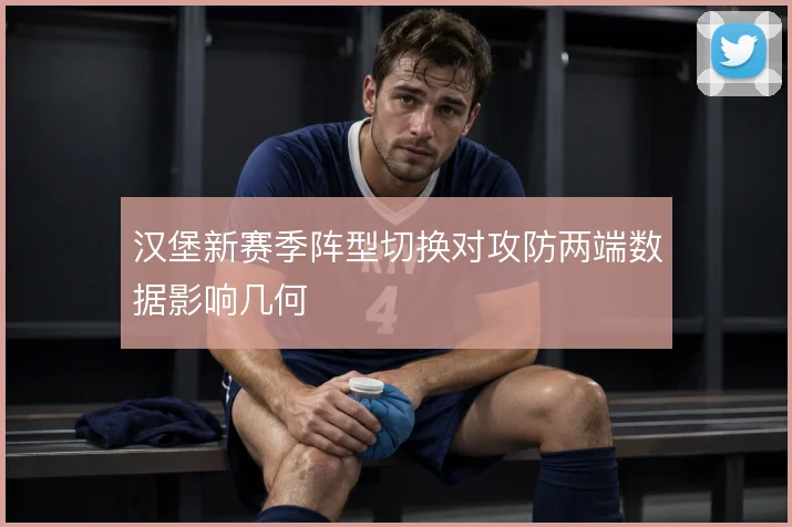 汉堡新赛季阵型切换对攻防两端数据影响几何