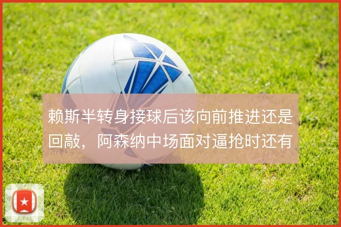 赖斯半转身接球后该向前推进还是回敲，阿森纳中场面对逼抢时还有哪些解法