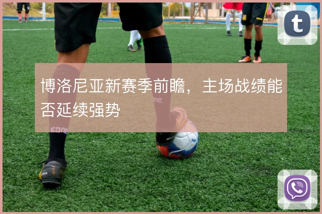 博洛尼亚新赛季前瞻，主场战绩能否延续强势