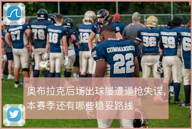 奥布拉克后场出球屡遭逼抢失误，本赛季还有哪些稳妥路线