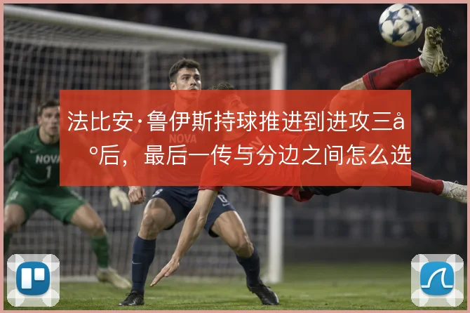 法比安·鲁伊斯持球推进到进攻三区后，最后一传与分边之间怎么选