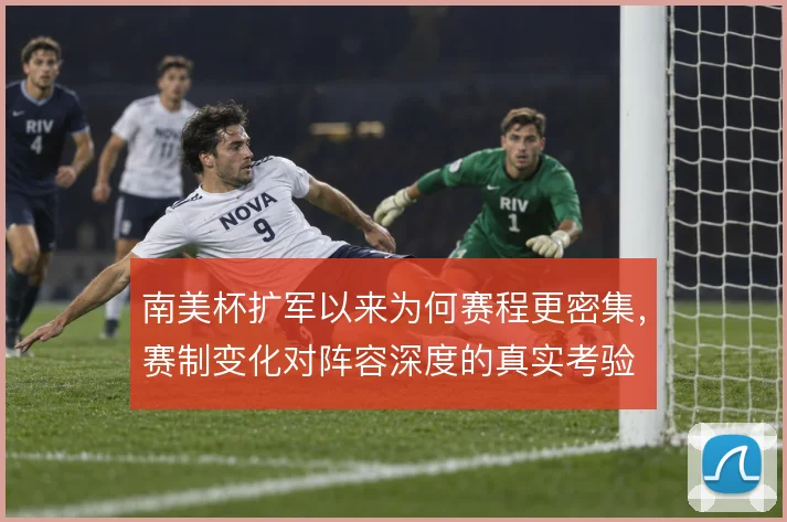 南美杯扩军以来为何赛程更密集，赛制变化对阵容深度的真实考验