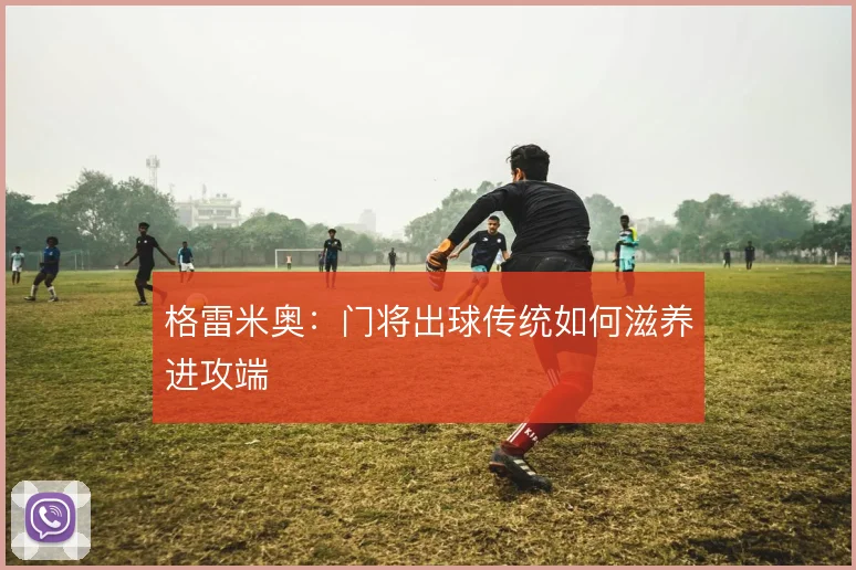 格雷米奥：门将出球传统如何滋养进攻端