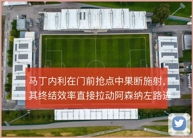 马丁内利在门前抢点中果断施射，其终结效率直接拉动阿森纳左路进攻产出