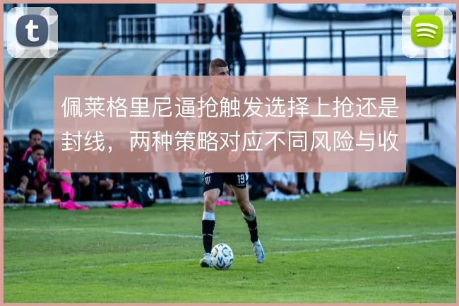 佩莱格里尼逼抢触发选择上抢还是封线，两种策略对应不同风险与收益