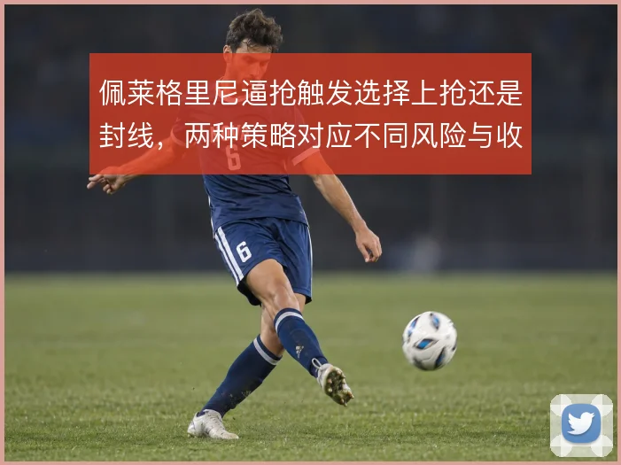 佩莱格里尼逼抢触发选择上抢还是封线，两种策略对应不同风险与收益