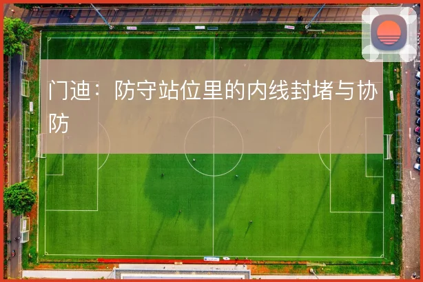 门迪：防守站位里的内线封堵与协防