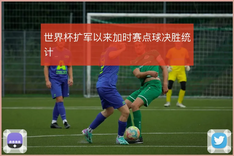 世界杯扩军以来加时赛点球决胜统计