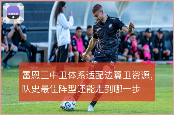雷恩三中卫体系适配边翼卫资源，队史最佳阵型还能走到哪一步