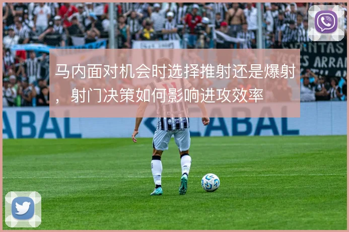 马内面对机会时选择推射还是爆射，射门决策如何影响进攻效率
