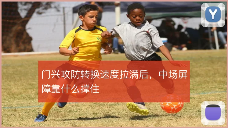 门兴攻防转换速度拉满后,中场屏障靠什么撑住