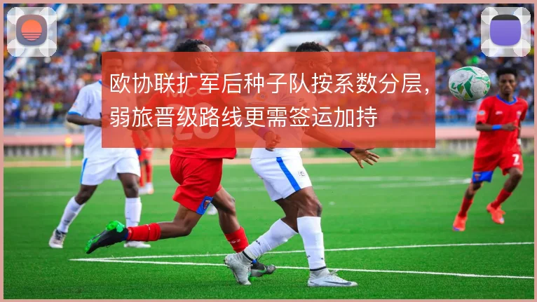 欧协联扩军后种子队按系数分层，弱旅晋级路线更需签运加持