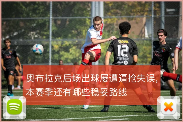 奥布拉克后场出球屡遭逼抢失误，本赛季还有哪些稳妥路线