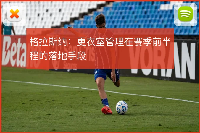 格拉斯纳：更衣室管理在赛季前半程的落地手段
