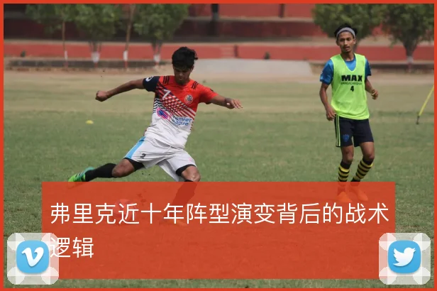 弗里克近十年阵型演变背后的战术逻辑