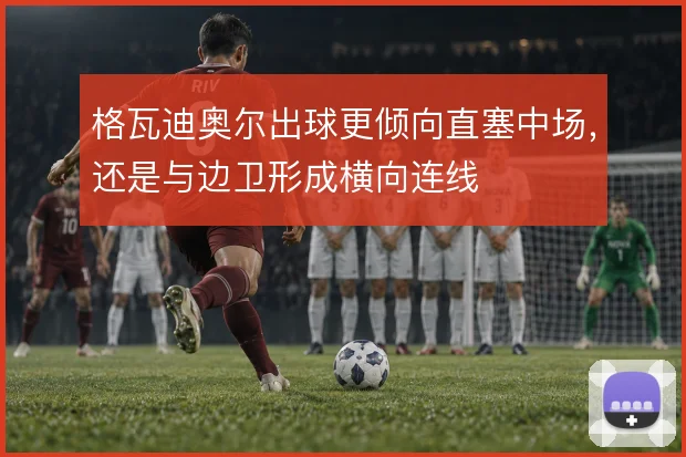 格瓦迪奥尔出球更倾向直塞中场，还是与边卫形成横向连线